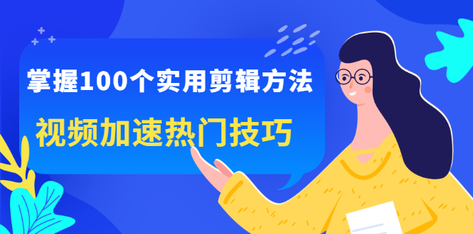 掌握100个实用剪辑方法，视频加速热门技巧，关于短视频的一切实用教程插图