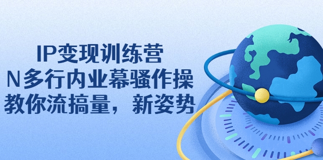 IP变现训练营：N多行内业幕骚作操，教你流搞量，新姿势！插图