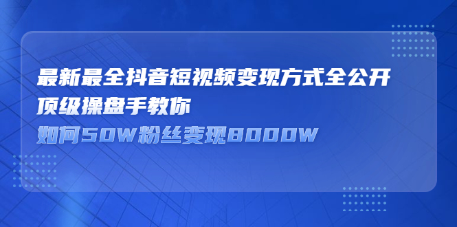 最新最全抖音短视频变现方式全公开，顶级操盘手教你如何50W粉丝变现8000W插图