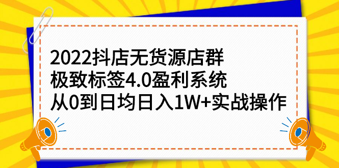 2022抖店无货源店群，极致标签4.0盈利系统：从0到日均日入1W+实战操作插图