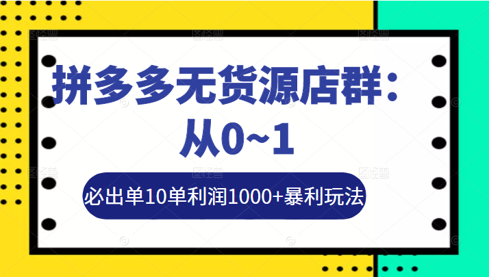 拼多多无货源店群：从0~1，必出单10单利润1000+暴利玩法，36节实战保姆教程插图