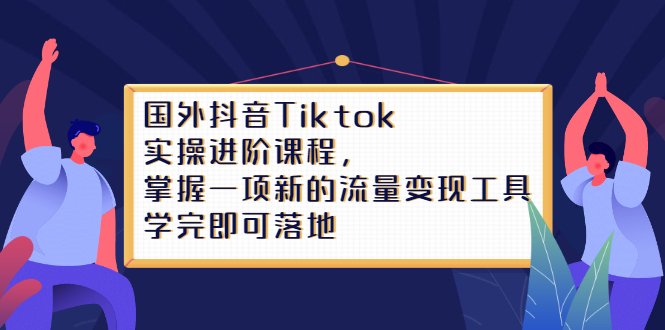 国外抖音Tiktok实操进阶课程，掌握一项新的流量变现工具，学完即可落地插图