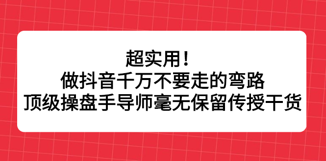 超实用！做抖音千万不要走的弯路，顶级操盘手导师毫无保留传授干货插图