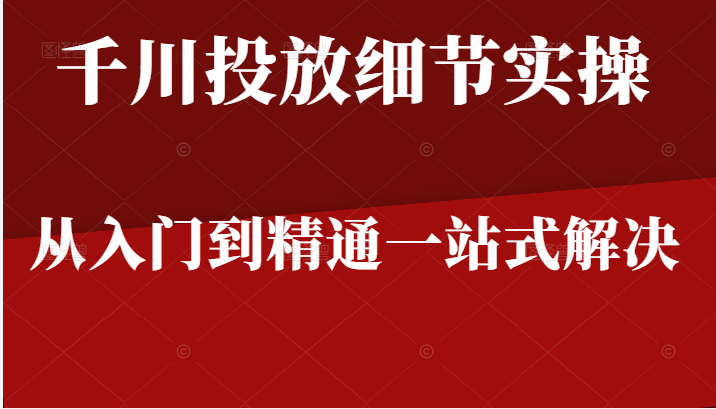 千川进阶课千川投放细节实操，从入门到精通一站式解决，原价598元插图