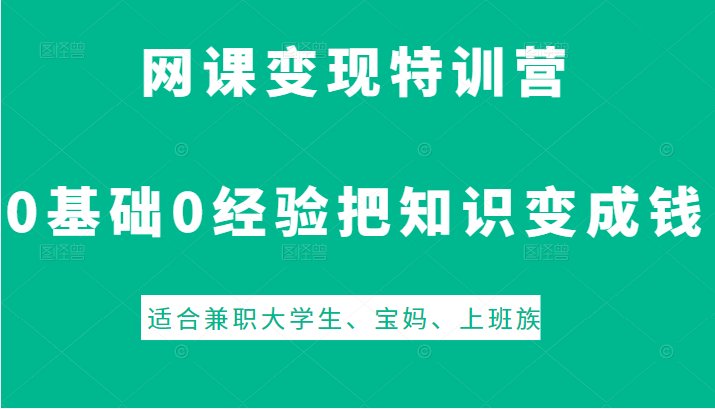 网课变现特训营，0基础，0经验也能把知识变成钱，适合兼职大学生、宝妈、上班族插图