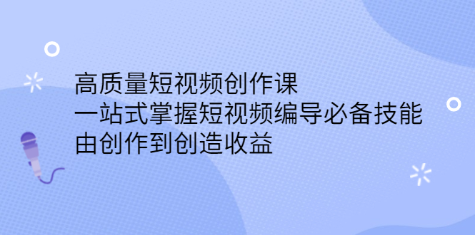 高质量短视频创作课，一站式掌握短视频编导必备技能，由创作到创造收益插图