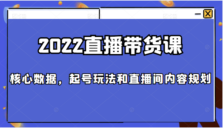 2022直播带货课，包括核心数据，起号玩法和直播间内容规划插图