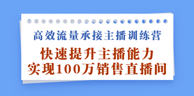 高效流量承接主播训练营：快速提升主播能力,实现100万销售直播间插图