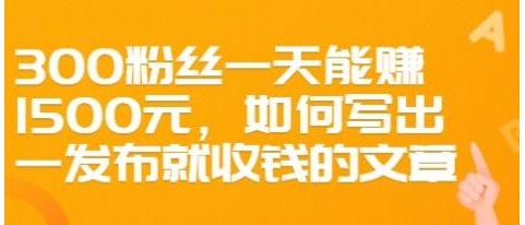 300粉丝一天能赚1500元，如何写出一发布就收钱的文章【价值68元】插图