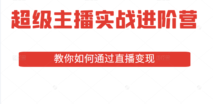 超级主播实战进阶营：全方位深耕主播必备技能，教你如何通过直播变现插图