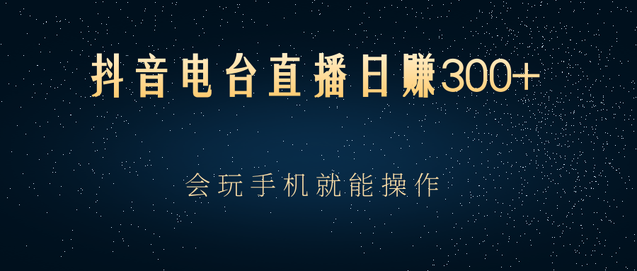 抖音电台直播日赚300+，玩法新颖变现效果好，会玩手机就能操作插图