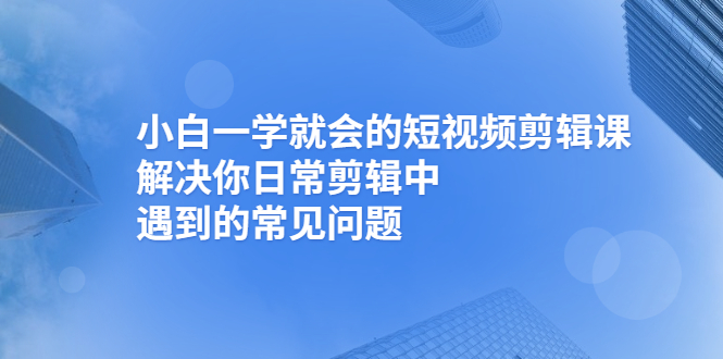 小白一学就会的短视频剪辑课，解决你日常剪辑中遇到的常见问题插图