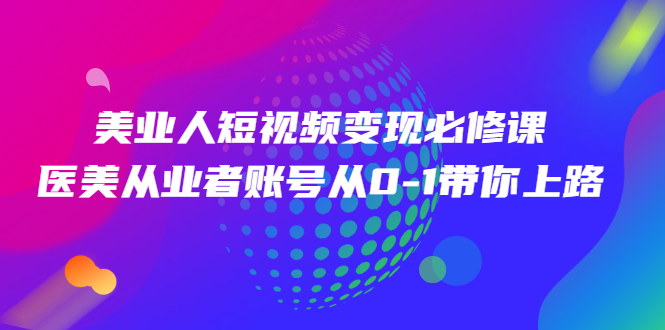 美业人短视频变现必修课，医美从业者账号从0-1带你上路价值3980元插图