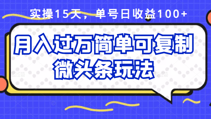 实操15天，单号日收益100+，月入过万简单可复制的微头条玩法【付费文章】插图