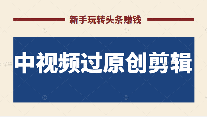 2022最新中视频过原创剪辑搬砖项目，当天操作当天见效，新手轻松玩转头条赚钱插图