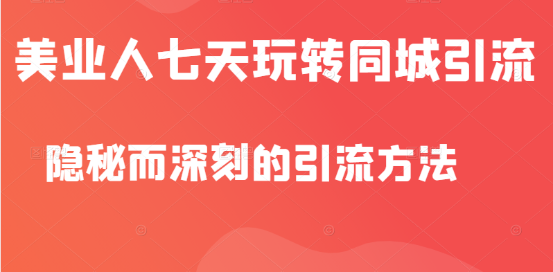 美业人隐秘而深刻的引流方法，七天玩转同城引流，同步抖音橱窗插图