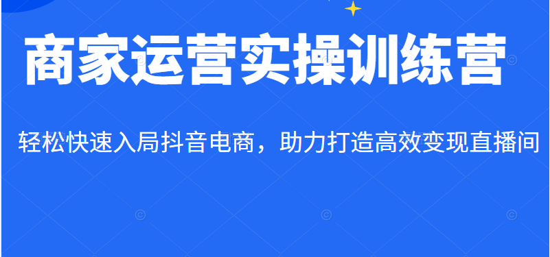 商家运营实操训练营线上课程，轻松快速入局抖音电商，助力打造高效变现直播间插图