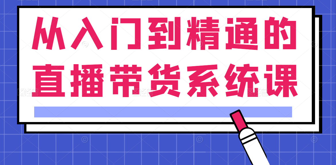 从入门到精通的直播带货系统课，人人都能成为带货王插图