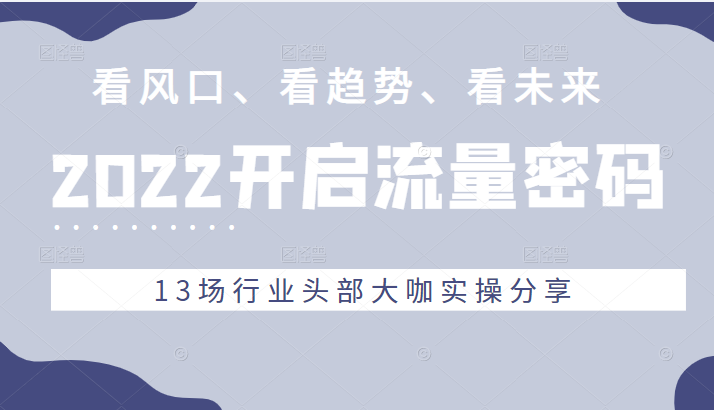 2022流量密码，看风口、看趋势、看未来，13场行业头部大咖实操分享插图