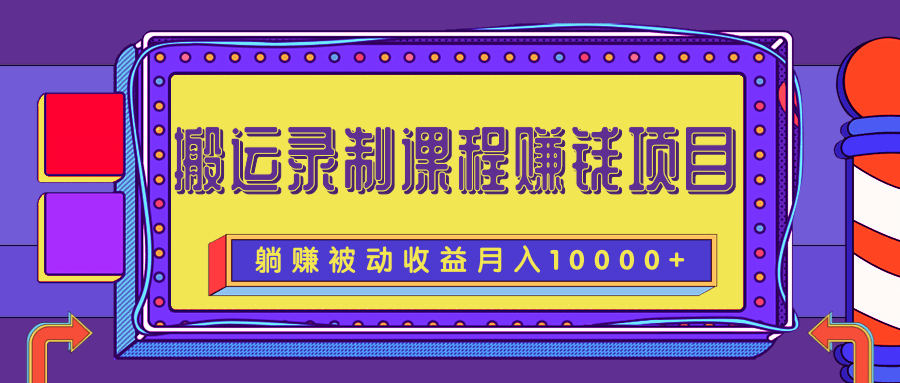 搬运录制课程赚钱项目，长期躺赚被动收益，月收入10000+插图