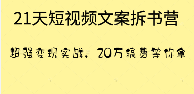 21天短视频文案拆书营，超强变现实战，20万稿费等你拿！插图