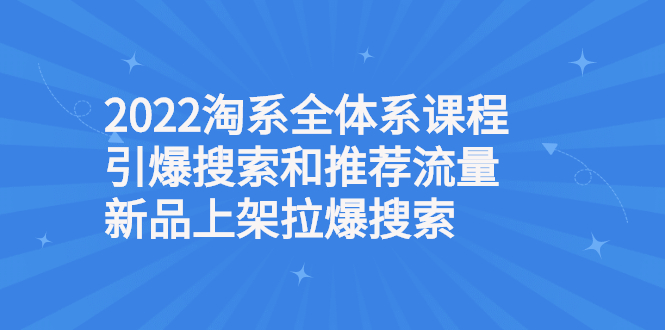 2022淘系全体系课程引爆搜索和推荐流量，新品上架拉爆搜索插图