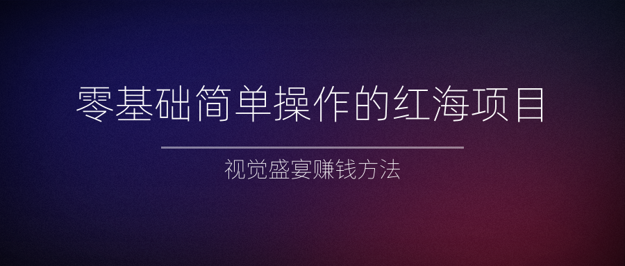 零基础简单操作的红海项目，视觉盛宴赚钱方法插图