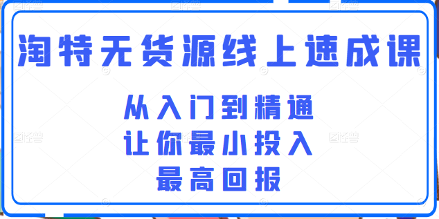 淘特无货源线上速成课，从入门到精通，让你最小投入，最高回报插图