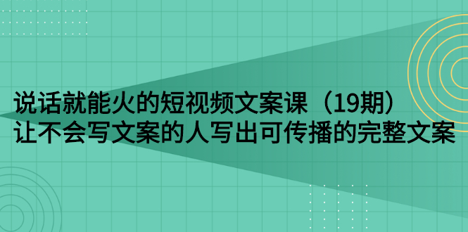 说话就能火的短视频文案课：让不会写文案的人写出可传播的完整文案（19期）插图