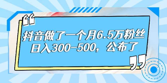 某公众号付费文章：抖音做了一个月6.5万粉丝，日入300-500，公布了插图