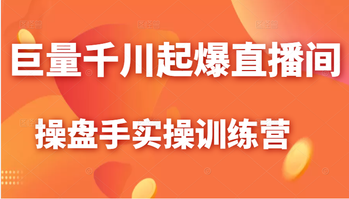 巨量千川起爆直播间操盘手实操训练营，实现快速起号和直播间高投产插图