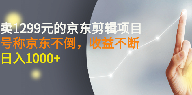 外面卖1299元的京东剪辑项目，号称京东不倒，收益不停止，日入1000+插图