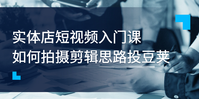 实体店短视频入门课，如何拍摄剪辑思路投豆荚价值999元插图