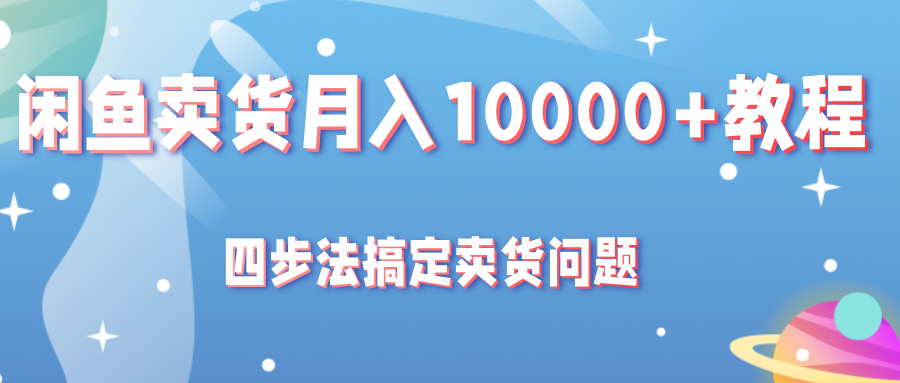 闲鱼卖货月入10000+教程，四步法教你搞定卖货问题插图