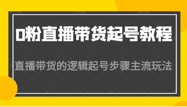 0粉直播带货起号教程，直播带货的逻辑起号步骤主流玩法插图