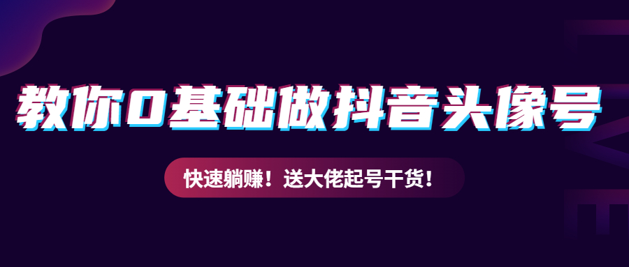 教你从0到1做抖音头像号，快速躺赚！附：大佬起号干货！插图