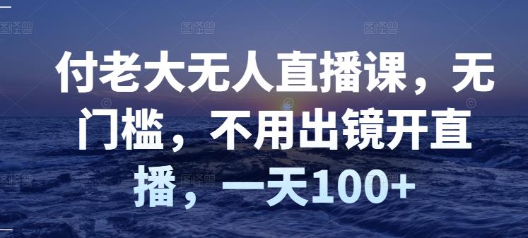 付老大无人直播课，无门槛，不用出镜开直播，一天100+插图