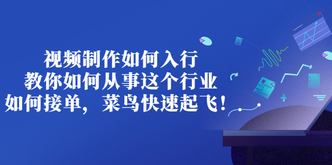 视频制作如何入行，教你如何从事这个行业以及如何接单，菜鸟快速起飞！插图