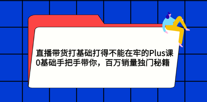 直播带货打基础打得不能在牢的Plus课，0基础手把手带你，百万销量独门秘籍插图