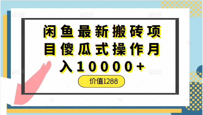 闲鱼最新搬砖项目傻瓜式操作月入10000+，正规稳定不违规，价值1288插图