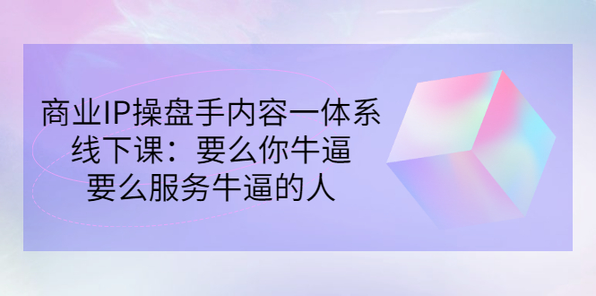 商业IP操盘手内容一体系线下课：要么你牛逼，要么服务牛逼的人（价值16800)插图