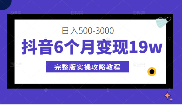 抖音6个月变现19w，日入500-3000，完整版实操攻略教程（视频+文档）插图