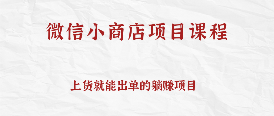 上货就能出单的微信小商店项目课程，坚持上新就有收入，完全躺赚！插图