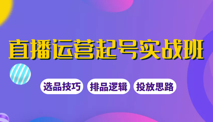 直播运营起号实战班，教你选品和运营，制作爆款短视频引爆直播间插图