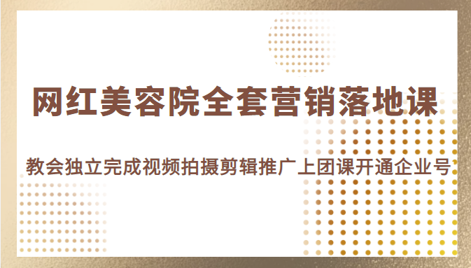 网红美容院全套营销落地课，教会美业人独立完成视频拍摄剪辑推广上团课开通企业号插图