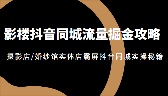 影楼抖音同城流量掘金攻略，摄影店/婚纱馆实体店霸屏抖音同城实操秘籍，价值1980元插图