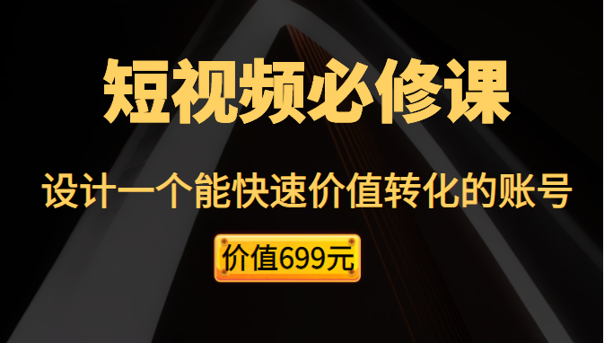 短视频必修课，教你设计一个能快速价值转化的账号（价值699元）插图