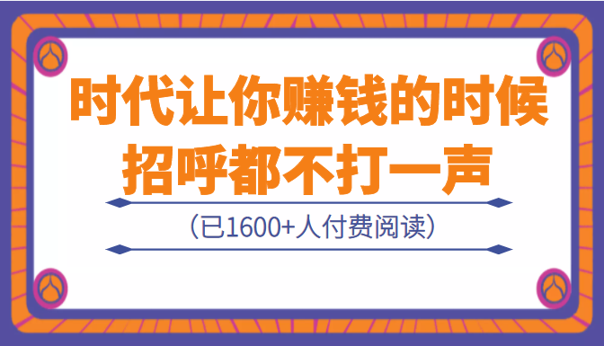 某公众号付费内容：《时代让你赚钱的时候，招呼都不打一声》（已1651人付费）插图