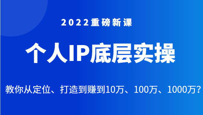 2022重磅新课之个人IP底层实操大课，教你从定位、打造到赚到10万、100万、1000万？插图