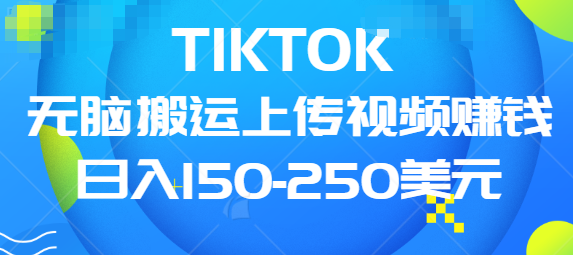 TIKTOK无脑搬运上传视频赚钱，日入150-250美元，小白可做（共两集）插图